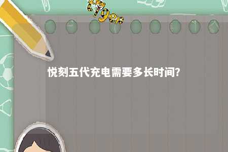 悦刻五代充电需要多长时间
？ 